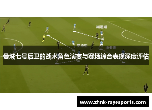 曼城七号后卫的战术角色演变与赛场综合表现深度评估 曼城七号后卫的战术角色演变与赛场综合表现深度评估