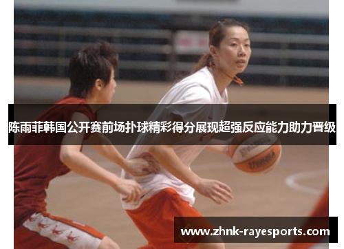 陈雨菲韩国公开赛前场扑球精彩得分展现超强反应能力助力晋级