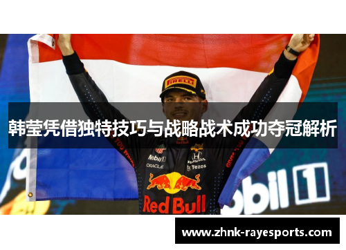 韩莹凭借独特技巧与战略战术成功夺冠解析