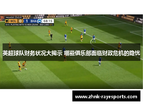 英超球队财务状况大揭示 哪些俱乐部面临财政危机的隐忧