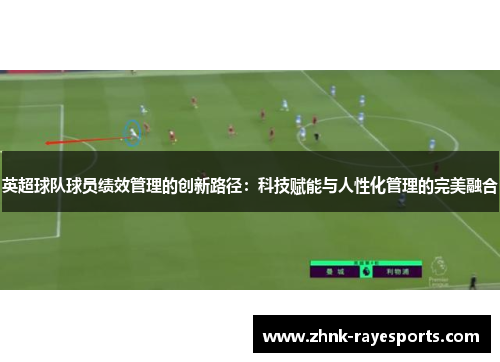 英超球队球员绩效管理的创新路径:科技赋能与人性化管理的完美融合 英超球队球员绩效管理的创新路径:科技赋能与人性化管理的完美融合