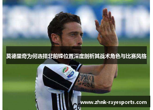 莫德里奇为何选择非前锋位置深度剖析其战术角色与比赛风格 莫德里奇为何选择非前锋位置深度剖析其战术角色与比赛风格