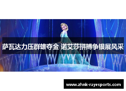 萨瓦达力压群雄夺金 诺艾莎拼搏争银展风采 萨瓦达力压群雄夺金 诺艾莎拼搏争银展风采