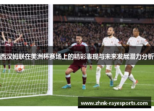 西汉姆联在美洲杯赛场上的精彩表现与未来发展潜力分析