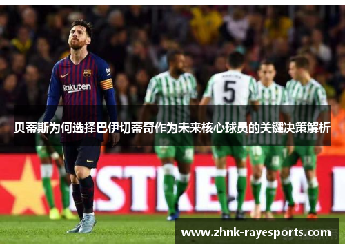 贝蒂斯为何选择巴伊切蒂奇作为未来核心球员的关键决策解析 贝蒂斯为何选择巴伊切蒂奇作为未来核心球员的关键决策解析