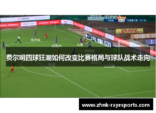 费尔明四球狂潮如何改变比赛格局与球队战术走向 费尔明四球狂潮如何改变比赛格局与球队战术走向