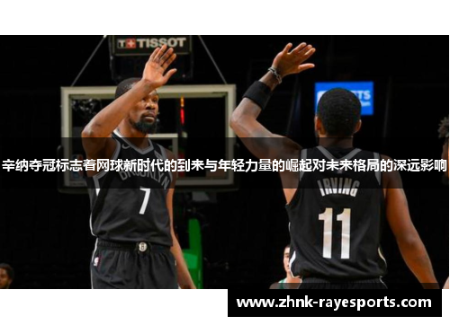 辛纳夺冠标志着网球新时代的到来与年轻力量的崛起对未来格局的深远影响 辛纳夺冠标志着网球新时代的到来与年轻力量的崛起对未来格局的深远影响