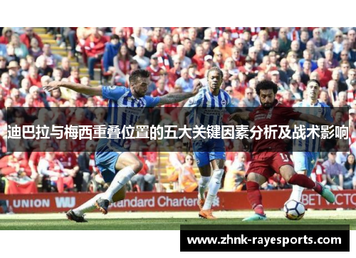 迪巴拉与梅西重叠位置的五大关键因素分析及战术影响 迪巴拉与梅西重叠位置的五大关键因素分析及战术影响