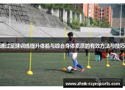 通过足球训练提升体能与综合身体素质的有效方法与技巧 通过足球训练提升体能与综合身体素质的有效方法与技巧