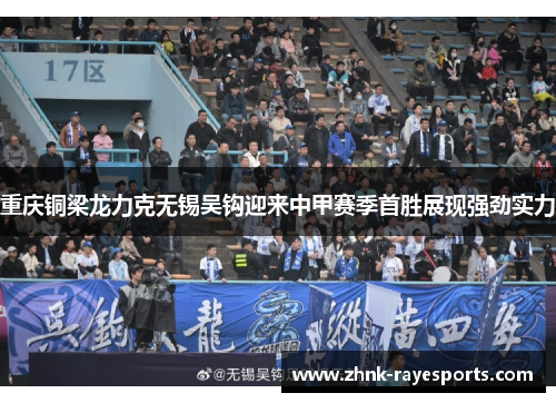 重庆铜梁龙力克无锡吴钩迎来中甲赛季首胜展现强劲实力 重庆铜梁龙力克无锡吴钩迎来中甲赛季首胜展现强劲实力