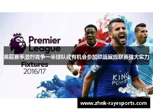 英超赛季激烈竞争一半球队或有机会参加欧战展现联赛强大实力