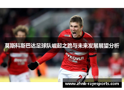 莫斯科斯巴达足球队崛起之路与未来发展展望分析 莫斯科斯巴达足球队崛起之路与未来发展展望分析