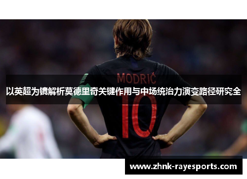 以英超为镜解析莫德里奇关键作用与中场统治力演变路径研究全
