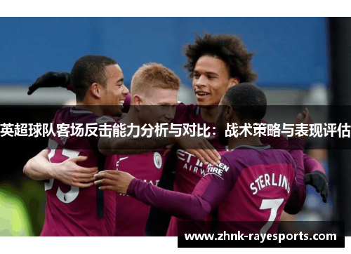 英超球队客场反击能力分析与对比：战术策略与表现评估
