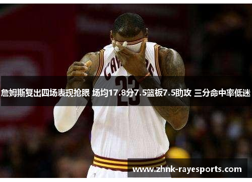 詹姆斯复出四场表现抢眼 场均17.8分7.5篮板7.5助攻 三分命中率低迷