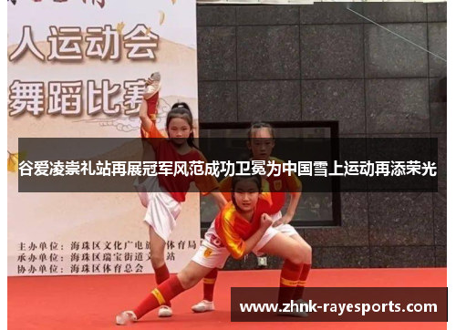 谷爱凌崇礼站再展冠军风范成功卫冕为中国雪上运动再添荣光