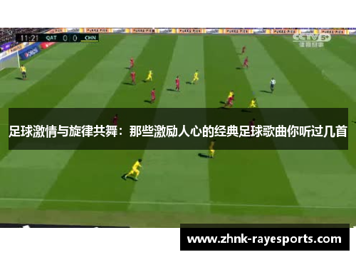 足球激情与旋律共舞:那些激励人心的经典足球歌曲你听过几首 足球激情与旋律共舞:那些激励人心的经典足球歌曲你听过几首