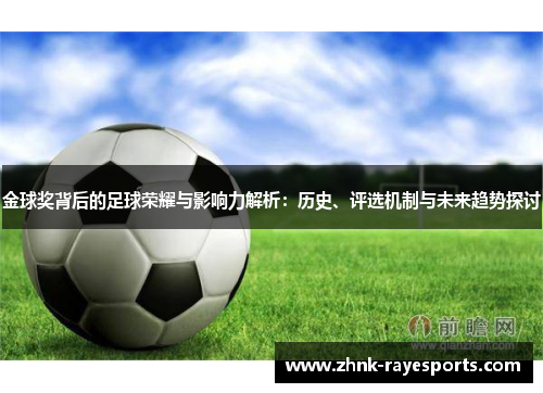 金球奖背后的足球荣耀与影响力解析:历史、评选机制与未来趋势探讨 金球奖背后的足球荣耀与影响力解析:历史、评选机制与未来趋势探讨