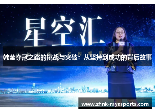韩莹夺冠之路的挑战与突破:从坚持到成功的背后故事 韩莹夺冠之路的挑战与突破:从坚持到成功的背后故事