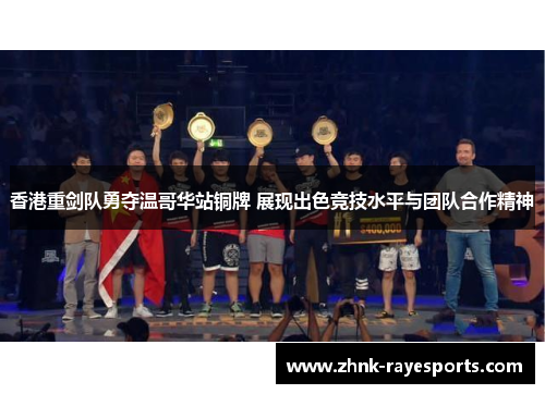香港重剑队勇夺温哥华站铜牌 展现出色竞技水平与团队合作精神 香港重剑队勇夺温哥华站铜牌 展现出色竞技水平与团队合作精神